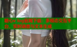 糖心v log官网下载：多模态交互平台，实时语音与文本生成