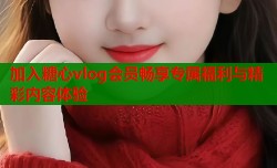 加入糖心vlog会员畅享专属福利与精彩内容体验