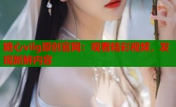 糖心vilg原创官网：观看精彩视频，发现新鲜内容