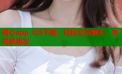 糖心app iOS下载，轻松交友聊天，发现新朋友