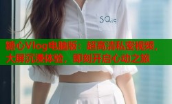 糖心Vlog电脑版：超高清私密视频，大屏沉浸体验，即刻开启心动之旅