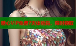 糖心VIP免费7天体验码，限时领取