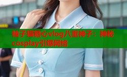 柚子猫糖心vlog八重神子：神秘cosplay引爆网络