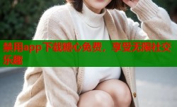 禁用app下载糖心免费，享受无限社交乐趣