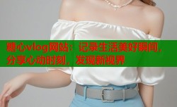 糖心vlog网站：记录生活美好瞬间，分享心动时刻，发现新视界