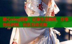 糖心vlog回家：记录生活瞬间，分享快乐时刻，社区互动无限