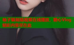 柚子猫刻晴视频在线播放，糖心Vlog精彩内容尽在此