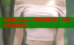 破解糖心vlog：解锁视频秘密，探索创意编辑技巧