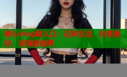 糖心vlog网入口：记录生活，分享美好，发现新视界