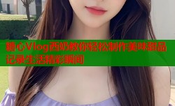 糖心Vlog西奶教你轻松制作美味甜品记录生活精彩瞬间