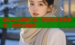 糖心vlog椰奶小巨：轻松制作美食视频，分享生活趣味