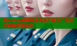 糖心vlog破解网盘高速下载无广告轻松获取资源秘籍