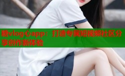 糖vlog心app：打造专属短视频社区分享创作新体验