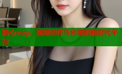 糖心vog：视频创作与分享的新时代平台