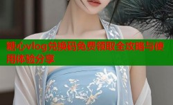 糖心vlog兑换码免费领取全攻略与使用体验分享