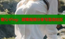 糖心Vlog：甜蜜视频分享与互动社区