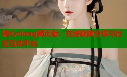 糖心vlong网页版：在线视频分享与社区互动平台