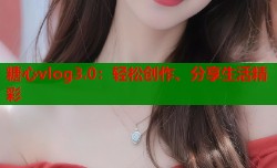 糖心vlog3.0：轻松创作、分享生活精彩