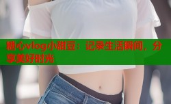 糖心vlog小甜豆：记录生活瞬间，分享美好时光