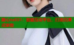 糖心tx031：智能互动平台，打造沉浸式体验