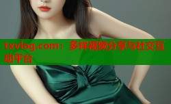txvlog.com：多样视频分享与社交互动平台