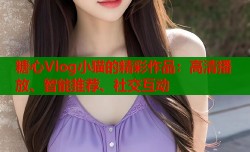 糖心Vlog小猫的精彩作品：高清播放、智能推荐、社交互动