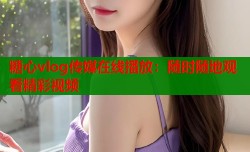 糖心vlog传媒在线播放：随时随地观看精彩视频