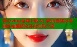 糖心vlog官网下载入口高清视频分享制作神器轻松开启创作之旅