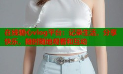 在线糖心vlog平台：记录生活，分享快乐，随时随地观看和互动