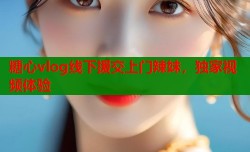 糖心vlog线下援交上门辣妹，独家视频体验
