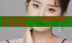 兔子先生糖心vlog：探索趣味视频分享与互动社区