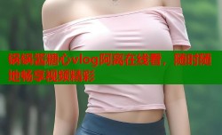 锅锅酱糖心vlog阿离在线看，随时随地畅享视频精彩