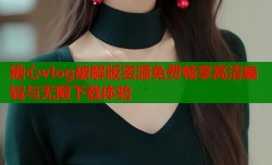糖心vlog破解版资源免费畅享高清编辑与无限下载体验