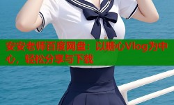 安安老师百度网盘：以糖心Vlog为中心，轻松分享与下载
