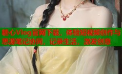 糖心Vlog官网下载，体验短视频创作与思源笔记协同，记录生活，激发创意