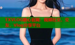 TXVLOG糖心官网：视频社交、交友、Vlog分享平台