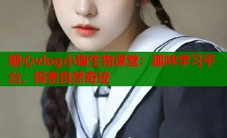 糖心vlog小猫生物课堂：趣味学习平台，探索自然奇迹
