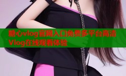 糖心vlog官网入口免费多平台高清Vlog在线观看体验
