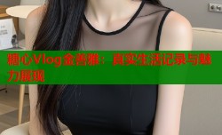 糖心Vlog金善雅：真实生活记录与魅力展现