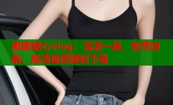 娜娜糖心vlog：清凉一夏，免费追剧，超清画质随时下载