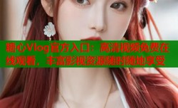 糖心Vlog官方入口：高清视频免费在线观看，丰富影视资源随时随地享受