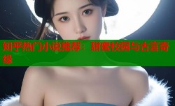 知乎热门小说推荐：甜蜜校园与古言奇缘