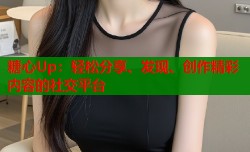 糖心Up：轻松分享、发现、创作精彩内容的社交平台