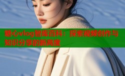 糖心vlog智库百科：探索视频创作与知识分享的新高度