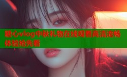 糖心vlog中秋礼物在线观看高清流畅体验抢先看