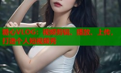 糖心VLOG：视频剪辑、播放、上传，打造个人短视频秀