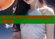糖心vlog下载入口快速获取高清原创视频资源
