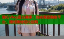 糖心Vlog官方商家：时尚潮品购物平台，随时随地轻松选购