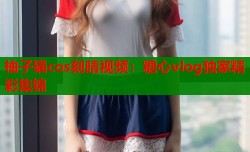 柚子猫cos刻晴视频：糖心vlog独家精彩集锦