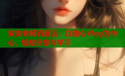 安安老师百度云：以糖心Vlog为中心，轻松分享与学习